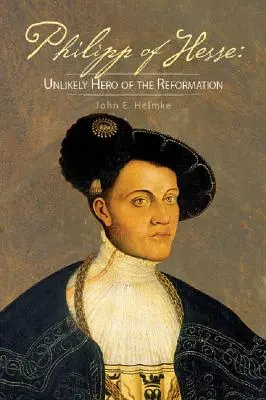 Philipp de Hesse: héroe insólito de la Reforma - Philipp of Hesse: Unlikely Hero of the Reformation