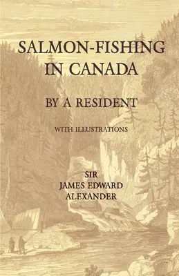 La pesca del salmón en Canadá, por un residente - Con ilustraciones - Salmon-Fishing in Canada, by a Resident - With Illustrations