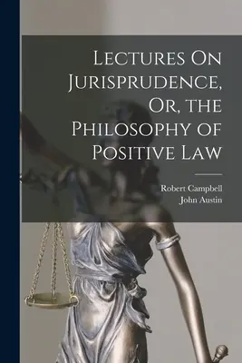 Lectures On Jurisprudence, Or, the Philosophy of Positive Law (Lecturas sobre jurisprudencia o filosofía del derecho positivo) - Lectures On Jurisprudence, Or, the Philosophy of Positive Law