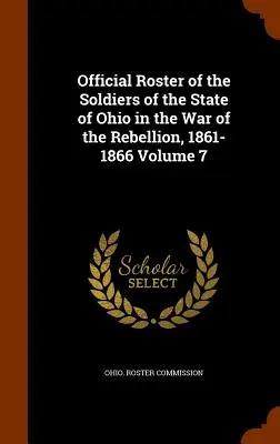 Lista Oficial de Soldados del Estado de Ohio en la Guerra de la Rebelión, 1861-1866 Volumen 7 - Official Roster of the Soldiers of the State of Ohio in the War of the Rebellion, 1861-1866 Volume 7