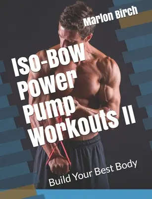 Iso-Bow Power Pump Workouts II: Construye tu mejor cuerpo - Iso-Bow Power Pump Workouts II: Build Your Best Body