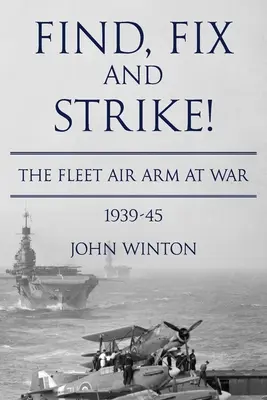 Find, Fix and Strike!: La flota aérea en guerra, 1939-45 - Find, Fix and Strike!: The Fleet Air Arm at War, 1939-45