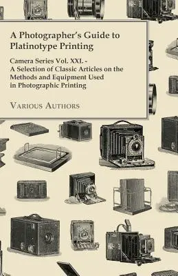 A Photographer's Guide to Platinotype Printing - Camera Series Vol. XXI. - Una selección de artículos clásicos sobre los métodos y equipos utilizados en fotografía - A Photographer's Guide to Platinotype Printing - Camera Series Vol. XXI. - A Selection of Classic Articles on the Methods and Equipment Used in Photo