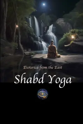 Shabd Yoga: Esotérica de Oriente: Selecciones de los Upanishads y Textos Yóguicos sobre la Escucha de la Corriente Sonora Interior - Shabd Yoga: Esoterica from the East: Selections from the Upanishads and Yogic Texts on Listening to the Inner Sound Current