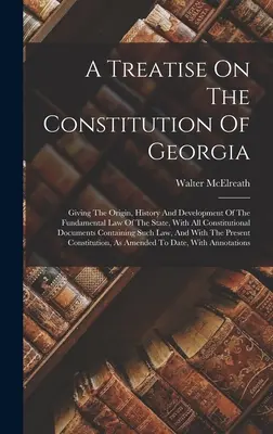 Tratado sobre la constitución de Georgia: El origen, la historia y el desarrollo de la ley fundamental del estado, con todos los documentos constitucionales. - A Treatise On The Constitution Of Georgia: Giving The Origin, History And Development Of The Fundamental Law Of The State, With All Constitutional Doc