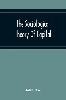 La Teoría Sociológica del Capital; Una Reimpresión Completa de los Nuevos Principios de Economía Política, 1834 - The Sociological Theory Of Capital; Being A Complete Reprint Of The New Principles Of Political Economy, 1834