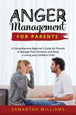 Control de la ira para padres: Una guía completa para que los padres controlen sus emociones y críen a un niño cariñoso y seguro de sí mismo. - Anger Management for Parents: A Comprehensive Beginner's Guide for Parents to Manage Their Emotions and Raise a Loving and Confident Child