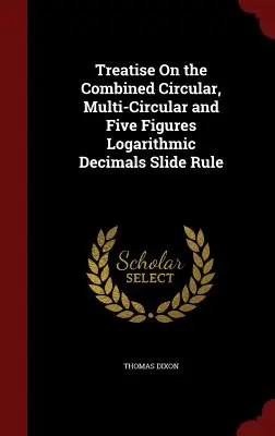 Tratado sobre la regla de cálculo combinada circular, multicircular y de decimales logarítmicos de cinco cifras - Treatise On the Combined Circular, Multi-Circular and Five Figures Logarithmic Decimals Slide Rule