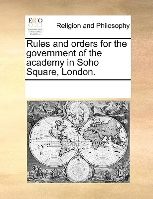 Reglas y órdenes para el gobierno de la Academia en Soho Square, Londres. - Rules and Orders for the Government of the Academy in Soho Square, London.