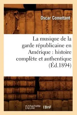 La Música de la Guardia Republicana en América: Historia Completa y Auténtica (d.1894) - La Musique de la Garde Rpublicaine En Amrique: Histoire Complte Et Authentique (d.1894)