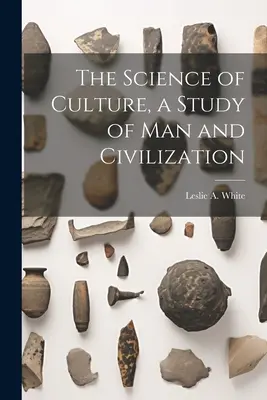 La ciencia de la cultura, un estudio sobre el hombre y la civilización - The Science of Culture, a Study of man and Civilization