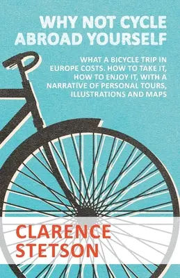 Why Not Cycle Abroad Yourself - Lo que cuesta un viaje en bicicleta por Europa. Cómo Hacerlo, Cómo Disfrutarlo, con un Relato de Viajes Personales, Ilustración - Why Not Cycle Abroad Yourself - What a Bicycle Trip in Europe Costs. How to Take it, How to Enjoy it, with a Narrative of Personal Tours, Illustration