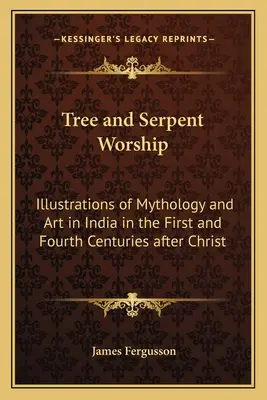 El culto de los árboles y las serpientes: Ilustraciones de mitología y arte en la India de los siglos I y IV después de Cristo - Tree and Serpent Worship: Illustrations of Mythology and Art in India in the First and Fourth Centuries after Christ