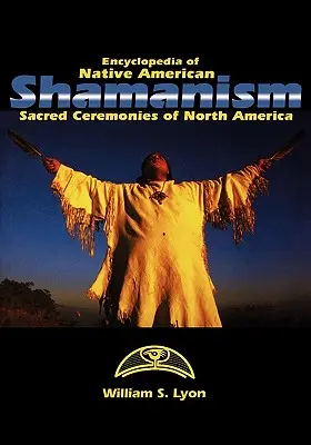 Enciclopedia del chamanismo nativo americano: Ceremonias sagradas de Norteamérica - Encyclopedia of Native American Shamanism: Sacred Ceremonies of North America