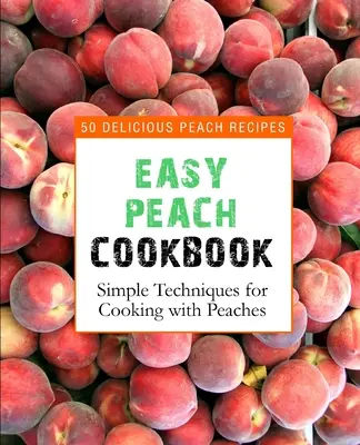 Libro de cocina fácil de melocotones: 50 deliciosas recetas con melocotones (2ª Edición) - Easy Peach Cookbook: 50 Delicious Peach Recipes (2nd Edition)