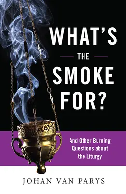 Para qué sirve el humo: y otras preguntas candentes sobre la liturgia - What's the Smoke For?: And Other Burning Questions about the Liturgy