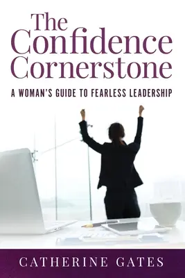 La piedra angular de la confianza: Guía de la mujer para un liderazgo sin miedo - The Confidence Cornerstone: A Woman's Guide to Fearless Leadership