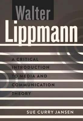 Walter Lippmann: Introducción crítica a la teoría de los medios y la comunicación - Walter Lippmann: A Critical Introduction to Media and Communication Theory