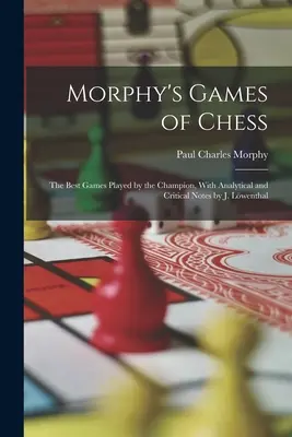 Morphy's Games of Chess: The Best Games Played by the Champion, With Analytical and Critical Notes por J. Lwenthal - Morphy's Games of Chess: The Best Games Played by the Champion, With Analytical and Critical Notes by J. Lwenthal