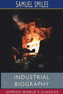 Biografía industrial (Esprios Clásicos): Trabajadores del hierro y fabricantes de herramientas - Industrial Biography (Esprios Classics): Iron Workers and Tool Makers