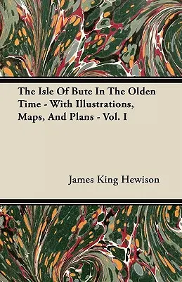 La isla de Bute en la antigüedad - Con ilustraciones, mapas y planos - Tomo I - The Isle of Bute in the Olden Time - With Illustrations, Maps, and Plans - Vol. I