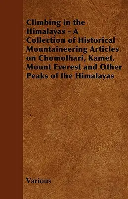 Climbing in the Himalayas - A Collection of Historical Mountaineering Articles on Chomolhari, Kamet, Mount Everest and Other Peaks of the Himalayas (Escalada en el Himalaya - Colección de artículos históricos de alpinismo sobre Chomolhari, Kamet, el Everest y otros picos del Himalaya) - Climbing in the Himalayas - A Collection of Historical Mountaineering Articles on Chomolhari, Kamet, Mount Everest and Other Peaks of the Himalayas