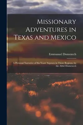 Aventuras misioneras en Texas y México: A Personal Narrative of Six Years' Sojourn in Those Regions. por Abb Domenech - Missionary Adventures in Texas and Mexico: A Personal Narrative of Six Years' Sojourn in Those Regions. by the Abb Domenech