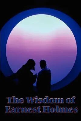 La sabiduría de Earnest Holmes: La ciencia de la mente, Mente creativa y éxito, Mente creativa - The Wisdom of Earnest Holmes: The Science of Mind, Creative Mind and Success, Creative Mind