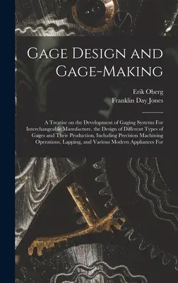 Diseño de calibradores y fabricación de calibradores; tratado sobre el desarrollo de sistemas de calibradores para fabricación intercambiable, el diseño de diferentes tipos de calibradores a - Gage Design and Gage-making; a Treatise on the Development of Gaging Systems For Interchangeable Manufacture, the Design of Different Types of Gages a