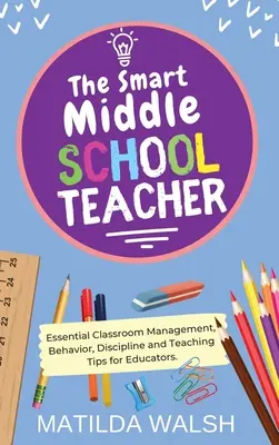 El Profesor de Secundaria Inteligente - Gestión del Aula, Comportamiento, Disciplina y Consejos de Enseñanza para Educadores - The Smart Middle School Teacher - Essential Classroom Management, Behavior, Discipline and Teaching Tips for Educators