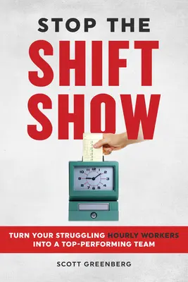 Detenga el show de los turnos: Convierta a sus esforzados trabajadores por horas en un equipo de alto rendimiento - Stop the Shift Show: Turn Your Struggling Hourly Workers Into a Top-Performing Team