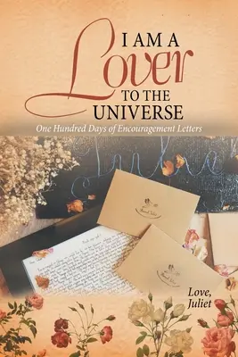 Soy un Amante del Universo: Cien días de cartas de ánimo - I Am a Lover to the Universe: One Hundred Days of Encouragement Letters
