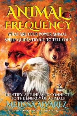 Frecuencia Animal: ¿Qué Tratan De Decirte Tus Guías Espirituales? Identifica, Sintoniza y Conecta con la Energía de los Animales - Animal Frequency: What Are Your Power Animal Spirit Guides Trying to Tell You? Identify, Attune, and Connect to the Energy of Animals