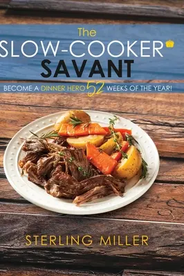 El sabio de la olla de cocción lenta: Conviértete en un héroe de la cocina ¡52 semanas al año! - The Slow-Cooker Savant: Become a Dinner Hero 52 Weeks of the Year!