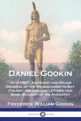 Daniel Gookin 1612-1687; Asistente y Mayor General de la Colonia de la Bahía de Massachusetts; Su Vida y Cartas y Algún Relato de su A - Daniel Gookin: 1612-1687; Assistant and Major General of the Massachusetts Bay Colony; His Life and Letters and Some Account of His A