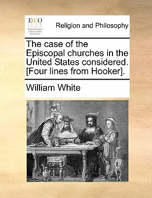 El Caso de las Iglesias Episcopales en los Estados Unidos Considerado. [Cuatro líneas de Hooker]. - The Case of the Episcopal Churches in the United States Considered. [Four Lines from Hooker].