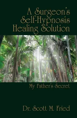 La solución curativa de la autohipnosis de un cirujano: El secreto de mi padre - A Surgeon's Self-Hypnosis Healing Solution: My Father's Secret