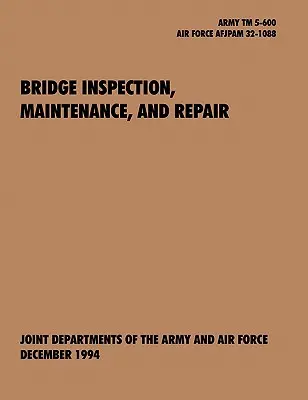 Inspección, mantenimiento y reparación de puentes: The official U.S. Army Technical Manual TM 5-600, U.S. Air Force Joint Pamphlet AFJAPAM 32-108 - Bridge Inspection, Maintenance, and Repair: The official U.S. Army Technical Manual TM 5-600, U.S. Air Force Joint Pamphlet AFJAPAM 32-108