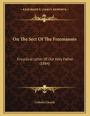 Über die Sekte der Freimaurer: Enzyklika Unseres Heiligen Vaters (1884) - On The Sect Of The Freemasons: Encyclical Letter Of Our Holy Father (1884)