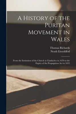 A History of the Puritan Movement in Wales; From the Institution of the Church at Llanfaches in 1639 to the Expiry of the Propagation act in 1653 (Historia del movimiento puritano en Gales; desde la institución de la iglesia en Llanfaches en 1639 hasta la expiración de la ley de propagación en 1653) - A History of the Puritan Movement in Wales; From the Institution of the Church at Llanfaches in 1639 to the Expiry of the Propagation act in 1653