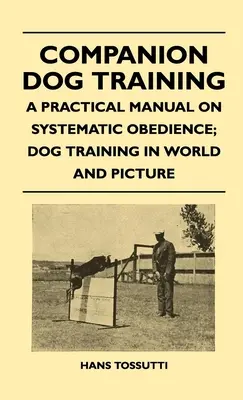 Adiestramiento de perros de compañía - Manual práctico de obediencia sistemática; El adiestramiento de perros en el mundo y en imágenes - Companion Dog Training - A Practical Manual On Systematic Obedience; Dog Training In World And Picture