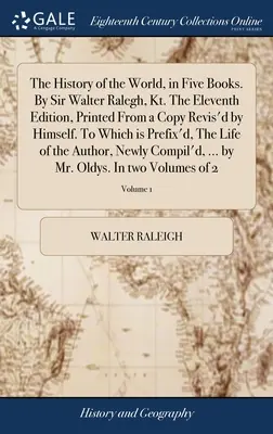 La Historia del Mundo, en Cinco Libros. Por Sir Walter Ralegh, Kt. La undécima edición, impresa a partir de una copia revisada por él mismo. To Which is Prefix'd, - The History of the World, in Five Books. By Sir Walter Ralegh, Kt. The Eleventh Edition, Printed From a Copy Revis'd by Himself. To Which is Prefix'd,