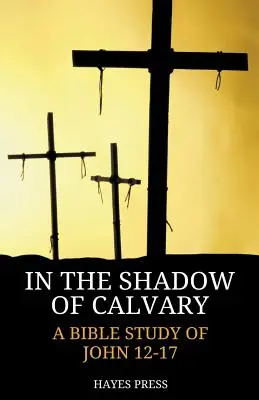 A la sombra del Calvario: Un estudio bíblico de Juan 12-17 - In the Shadow of Calvary: A Bible Study of John 12-17