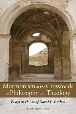 El mormonismo en la encrucijada de la filosofía y la teología: Ensayos en honor de David L. Paulsen - Mormonism at the Crossroads of Philosophy and Theology: Essays in Honor of David L. Paulsen