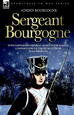 Sargento Bourgogne - con la Guardia Imperial de Napoleón en la campaña de Rusia y en la retirada de Moscú 1812 - 13 - Sergeant Bourgogne - with Napoleon's Imperial Guard in the Russian campaign and on the retreat from Moscow 1812 - 13