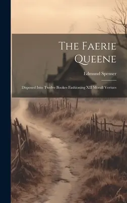 The Faerie Queene: Disposed Into Twelve Bookes Fashioning XII Morall Vertues (La reina de las hadas: dividida en doce libros con XII virtudes morales) - The Faerie Queene: Disposed Into Twelve Bookes Fashioning XII Morall Vertues