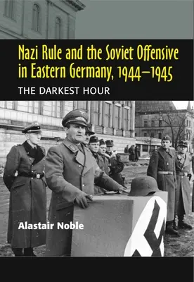 El dominio nazi y la ofensiva soviética en Alemania oriental, 1944-1945: La hora más oscura - Nazi Rule and the Soviet Offensive in Eastern Germany, 1944-1945: The Darkest Hour