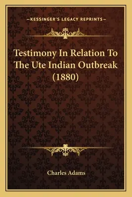 Testimonio en relación con el brote de indios ute (1880) - Testimony In Relation To The Ute Indian Outbreak (1880)