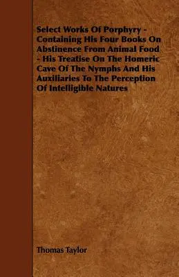 Las obras selectas de Porfirio - Contiene sus cuatro libros sobre la abstinencia de alimentos de origen animal - Su tratado sobre la cueva homérica de las ninfas y sus auxiliares - Select Works Of Porphyry - Containing His Four Books On Abstinence From Animal Food - His Treatise On The Homeric Cave Of The Nymphs And His Auxiliari