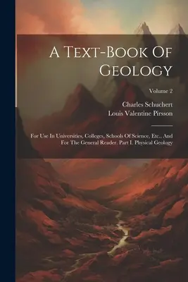 Un libro de texto de geología: Para uso en universidades, colegios, escuelas de ciencias, etc., y para el lector general. Parte I. Geología física; Vol. - A Text-book Of Geology: For Use In Universities, Colleges, Schools Of Science, Etc., And For The General Reader. Part I. Physical Geology; Vol